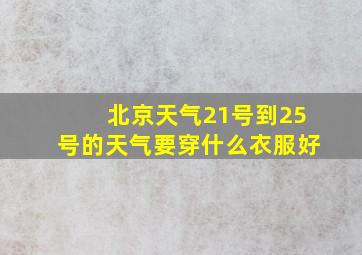 北京天气21号到25号的天气要穿什么衣服好