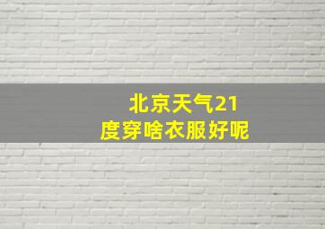 北京天气21度穿啥衣服好呢