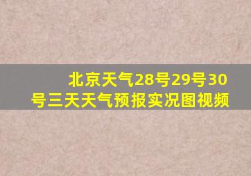 北京天气28号29号30号三天天气预报实况图视频