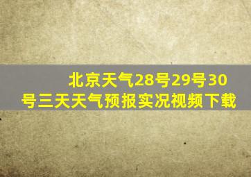 北京天气28号29号30号三天天气预报实况视频下载