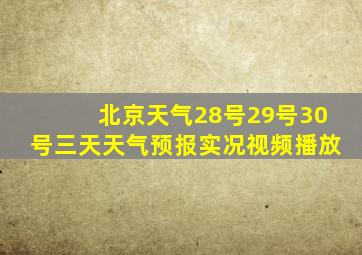 北京天气28号29号30号三天天气预报实况视频播放