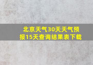 北京天气30天天气预报15天查询结果表下载