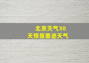 北京天气30天预报墨迹天气