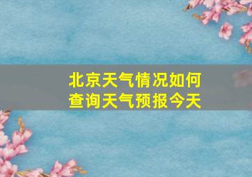 北京天气情况如何查询天气预报今天