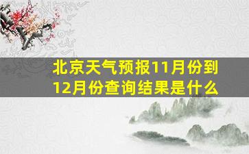 北京天气预报11月份到12月份查询结果是什么