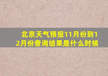 北京天气预报11月份到12月份查询结果是什么时候