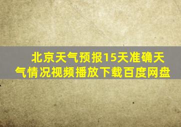 北京天气预报15天准确天气情况视频播放下载百度网盘