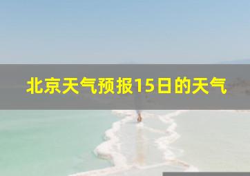 北京天气预报15日的天气