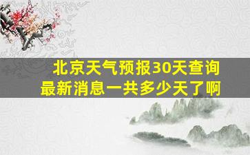 北京天气预报30天查询最新消息一共多少天了啊