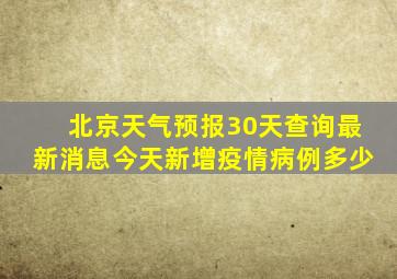 北京天气预报30天查询最新消息今天新增疫情病例多少