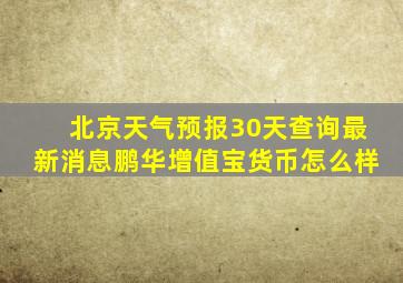 北京天气预报30天查询最新消息鹏华增值宝货币怎么样