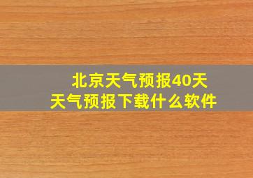 北京天气预报40天天气预报下载什么软件