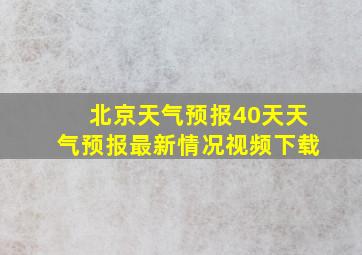 北京天气预报40天天气预报最新情况视频下载