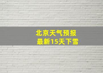 北京天气预报最新15天下雪