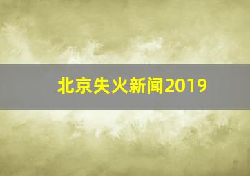 北京失火新闻2019