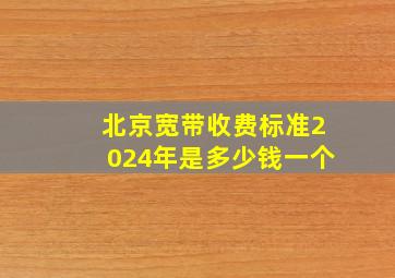 北京宽带收费标准2024年是多少钱一个