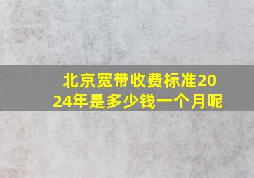 北京宽带收费标准2024年是多少钱一个月呢