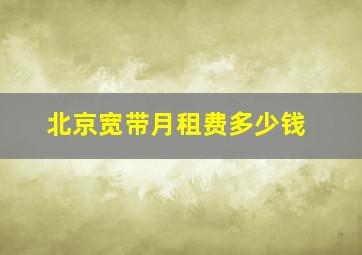 北京宽带月租费多少钱