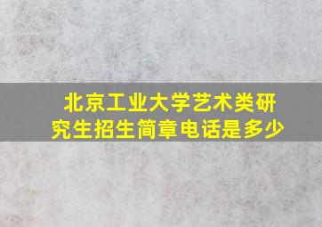 北京工业大学艺术类研究生招生简章电话是多少