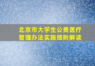 北京市大学生公费医疗管理办法实施细则解读