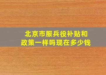 北京市服兵役补贴和政策一样吗现在多少钱