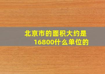 北京市的面积大约是16800什么单位的