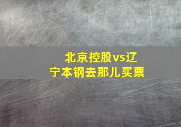 北京控股vs辽宁本钢去那儿买票