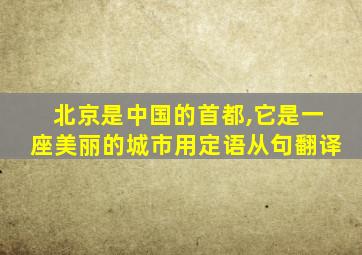 北京是中国的首都,它是一座美丽的城市用定语从句翻译