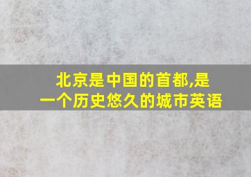 北京是中国的首都,是一个历史悠久的城市英语