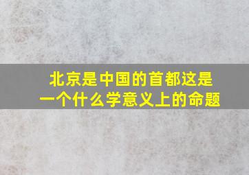 北京是中国的首都这是一个什么学意义上的命题