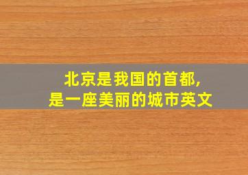 北京是我国的首都,是一座美丽的城市英文