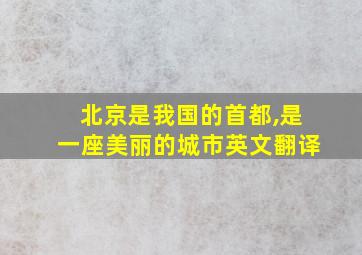 北京是我国的首都,是一座美丽的城市英文翻译