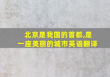 北京是我国的首都,是一座美丽的城市英语翻译