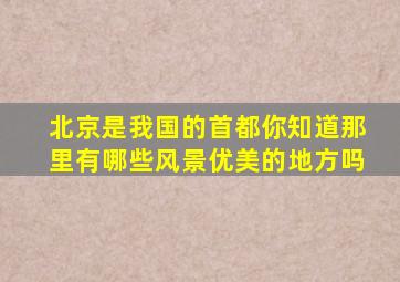 北京是我国的首都你知道那里有哪些风景优美的地方吗