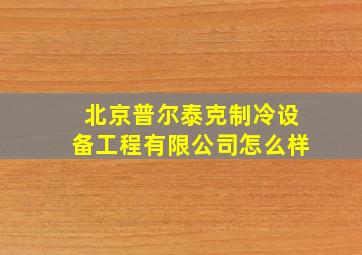 北京普尔泰克制冷设备工程有限公司怎么样