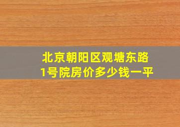 北京朝阳区观塘东路1号院房价多少钱一平