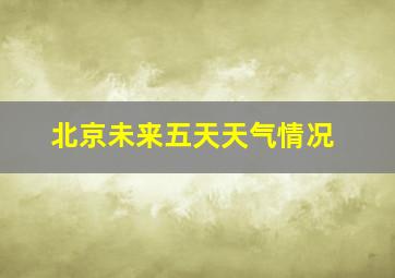 北京未来五天天气情况