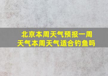 北京本周天气预报一周天气本周天气适合钓鱼吗