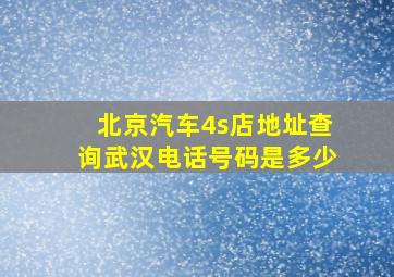 北京汽车4s店地址查询武汉电话号码是多少