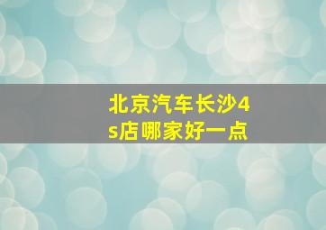 北京汽车长沙4s店哪家好一点