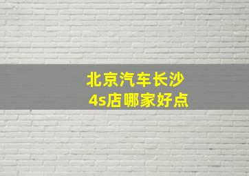 北京汽车长沙4s店哪家好点