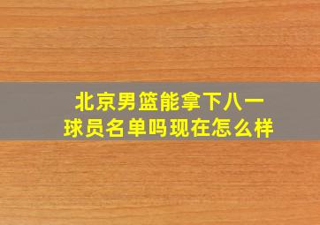 北京男篮能拿下八一球员名单吗现在怎么样