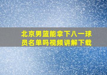 北京男篮能拿下八一球员名单吗视频讲解下载