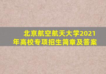 北京航空航天大学2021年高校专项招生简章及答案