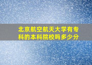 北京航空航天大学有专科的本科院校吗多少分