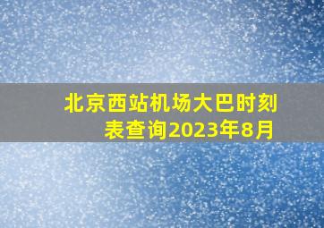 北京西站机场大巴时刻表查询2023年8月