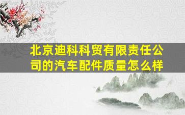 北京迪科科贸有限责任公司的汽车配件质量怎么样