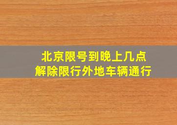 北京限号到晚上几点解除限行外地车辆通行