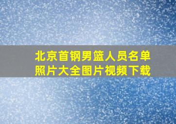 北京首钢男篮人员名单照片大全图片视频下载