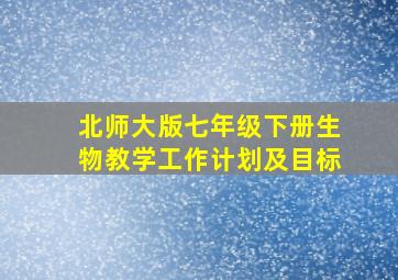 北师大版七年级下册生物教学工作计划及目标